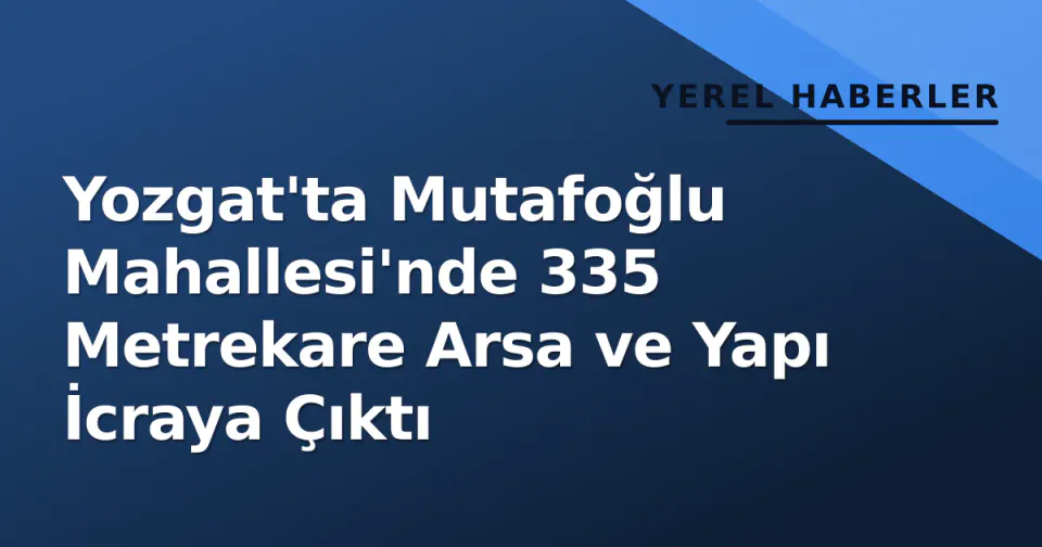 Yozgat'ta Mutafoğlu Mahallesi'nde 335 Metrekare Arsa ve Yapı İcraya Çıktı görseli