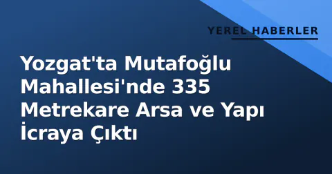 Yozgat'ta Mutafoğlu Mahallesi'nde 335 Metrekare Arsa ve Yapı İcraya Çıktı