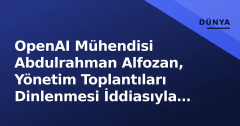 OpenAI Mühendisi Abdulrahman Alfozan, Yönetim Toplantıları Dinlenmesi İddiasıyla Tutuklandı