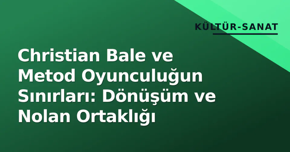 Christian Bale ve Metod Oyunculuğun Sınırları: Dönüşüm ve Nolan Ortaklığı görseli