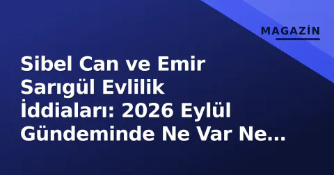 Sibel Can ve Emir Sarıgül Evlilik İddiaları: 2026 Eylül Gündeminde Ne Var Ne Yok?