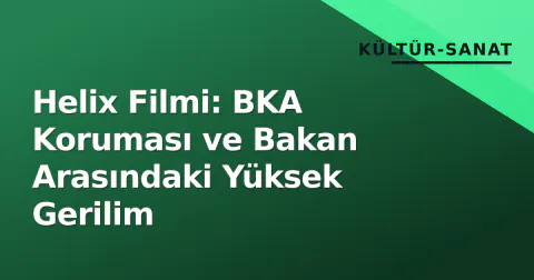 Helix Filmi: BKA Koruması ve Bakan Arasındaki Yüksek Gerilim