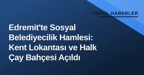 Edremit'te Sosyal Belediyecilik Hamlesi: Kent Lokantası ve Halk Çay Bahçesi Açıldı