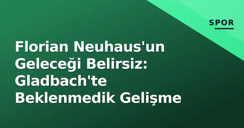 Florian Neuhaus'un Geleceği Belirsiz: Gladbach'te Beklenmedik Gelişme görseli