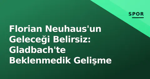 Florian Neuhaus'un Geleceği Belirsiz: Gladbach'te Beklenmedik Gelişme