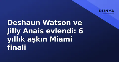 Deshaun Watson ve Jilly Anais evlendi: 6 yıllık aşkın Miami finali