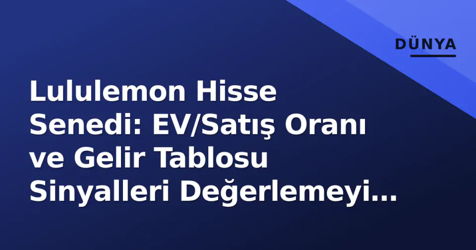 Lululemon Hisse Senedi: EV/Satış Oranı ve Gelir Tablosu Sinyalleri Değerlemeyi Nasıl Şekillendiriyor? görseli
