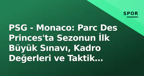 PSG - Monaco: Parc Des Princes'ta Sezonun İlk Büyük Sınavı, Kadro Değerleri ve Taktik Anahtarlar