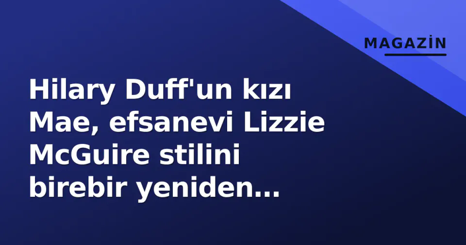 Hilary Duff'un kızı Mae, efsanevi Lizzie McGuire stilini birebir yeniden yarattı görseli