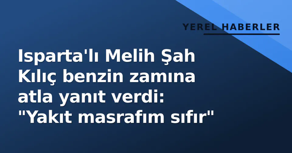 Isparta'lı Melih Şah Kılıç benzin zamına atla yanıt verdi: "Yakıt masrafım sıfır" görseli