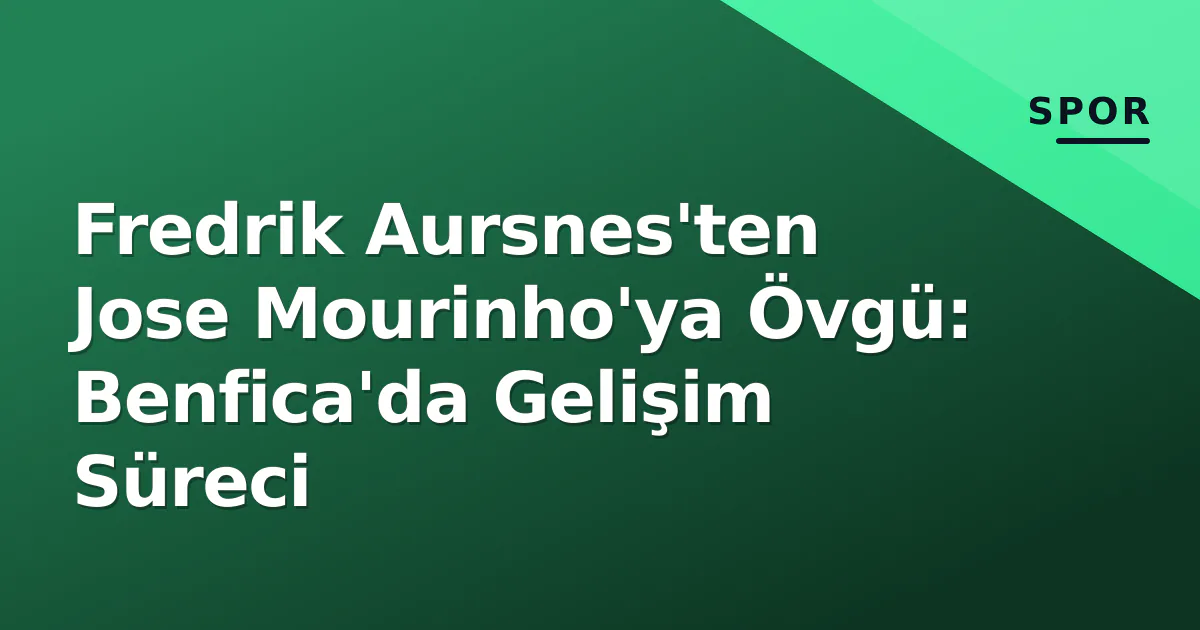 Fredrik Aursnes'ten Jose Mourinho'ya Övgü: Benfica'da Gelişim Süreci Fredrik Aursnes'ten Jose Mourinho'ya Övgü: Benfica'da Gelişim Süreci
