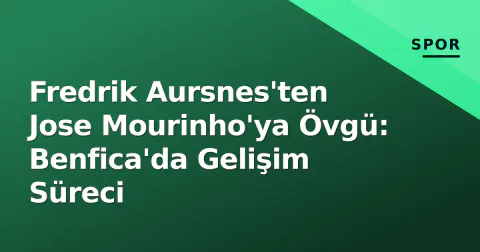 Fredrik Aursnes'ten Jose Mourinho'ya Övgü: Benfica'da Gelişim Süreci