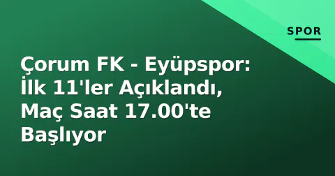 Çorum FK - Eyüpspor: İlk 11'ler Açıklandı, Maç Saat 17.00'te Başlıyor Çorum FK - Eyüpspor: İlk 11'ler Açıklandı, Maç Saat 17.00'te Başlıyor