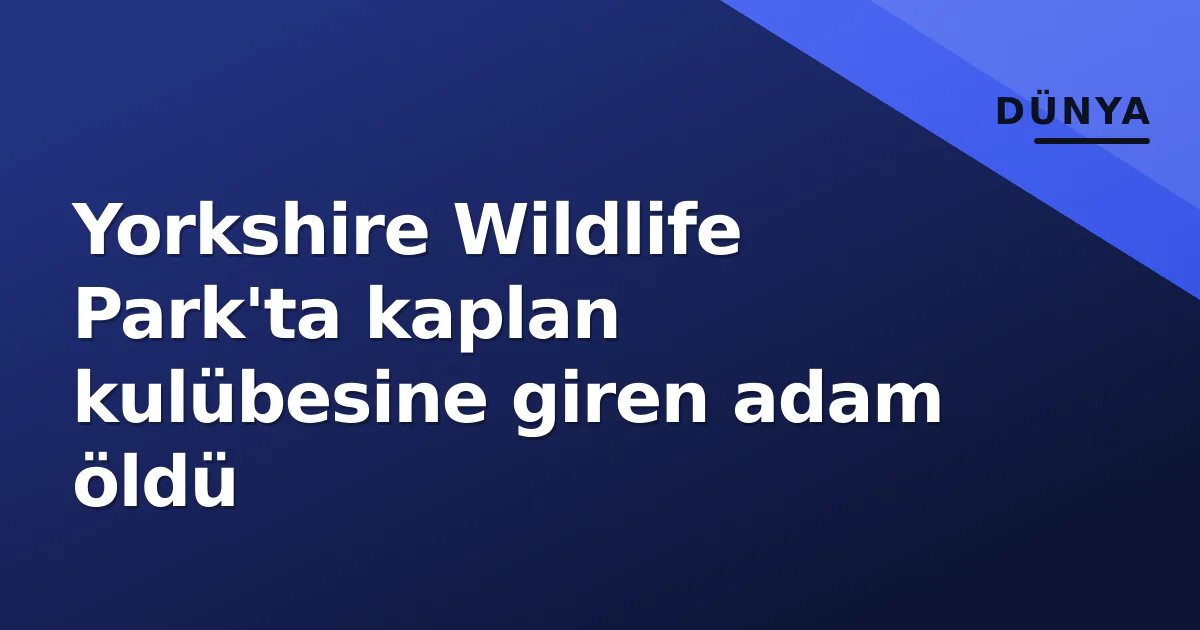 Yorkshire Wildlife Park'ta kaplan kulübesine giren adam öldü Yorkshire Wildlife Park'ta kaplan kulübesine giren adam öldü