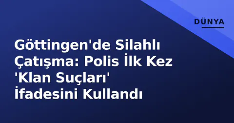 Göttingen'de Silahlı Çatışma: Polis İlk Kez 'Klan Suçları' İfadesini Kullandı