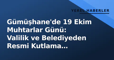 Gümüşhane'de 19 Ekim Muhtarlar Günü: Valilik ve Belediyeden Resmi Kutlama Mesajları