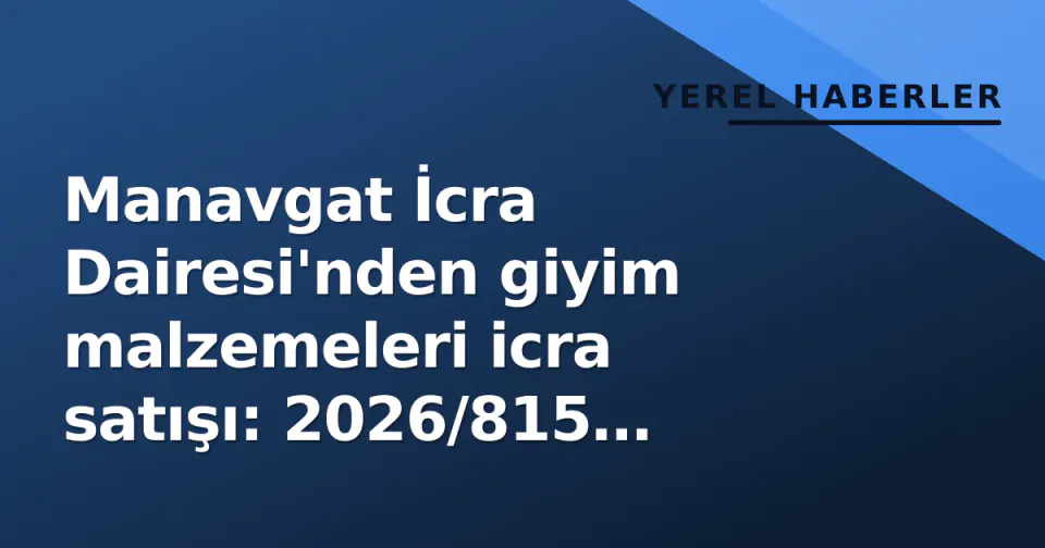 Manavgat İcra Dairesi'nden giyim malzemeleri icra satışı: 2026/815 esaslı ilan yayınlandı görseli