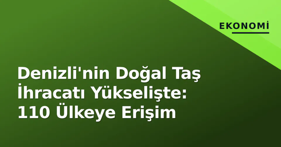 Denizli'nin Doğal Taş İhracatı Yükselişte: 110 Ülkeye Erişim görseli