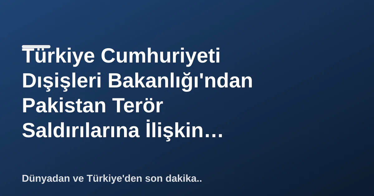 Türkiye Cumhuriyeti Dışişleri Bakanlığı'ndan Pakistan Terör Saldırılarına İlişkin Açıklama Türkiye Cumhuriyeti Dışişleri Bakanlığı'ndan Pakistan Terör Saldırılarına İlişkin Açıklama