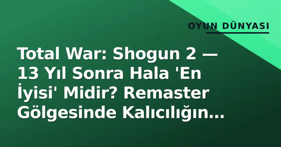 Total War: Shogun 2 — 13 Yıl Sonra Hala 'En İyisi' Midir? Remaster Gölgesinde Kalıcılığın Sırrı görseli