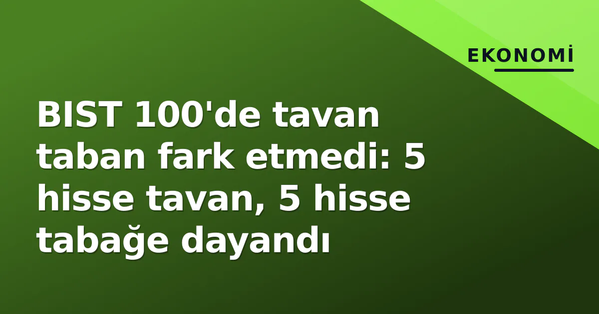 BIST 100'de tavan taban fark etmedi: 5 hisse tavan, 5 hisse tabağe dayandı BIST 100'de tavan taban fark etmedi: 5 hisse tavan, 5 hisse tabağe dayandı