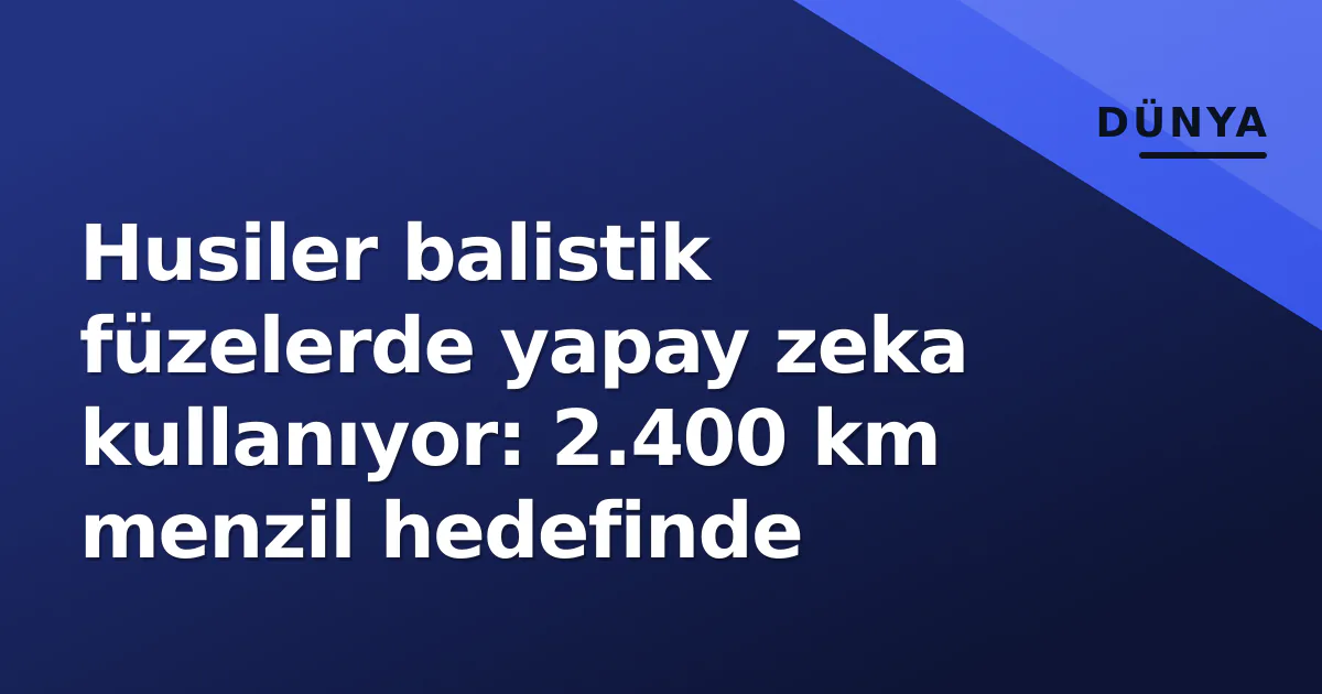 Husiler balistik füzelerde yapay zeka kullanıyor: 2.400 km menzil hedefinde Husiler balistik füzelerde yapay zeka kullanıyor: 2.400 km menzil hedefinde