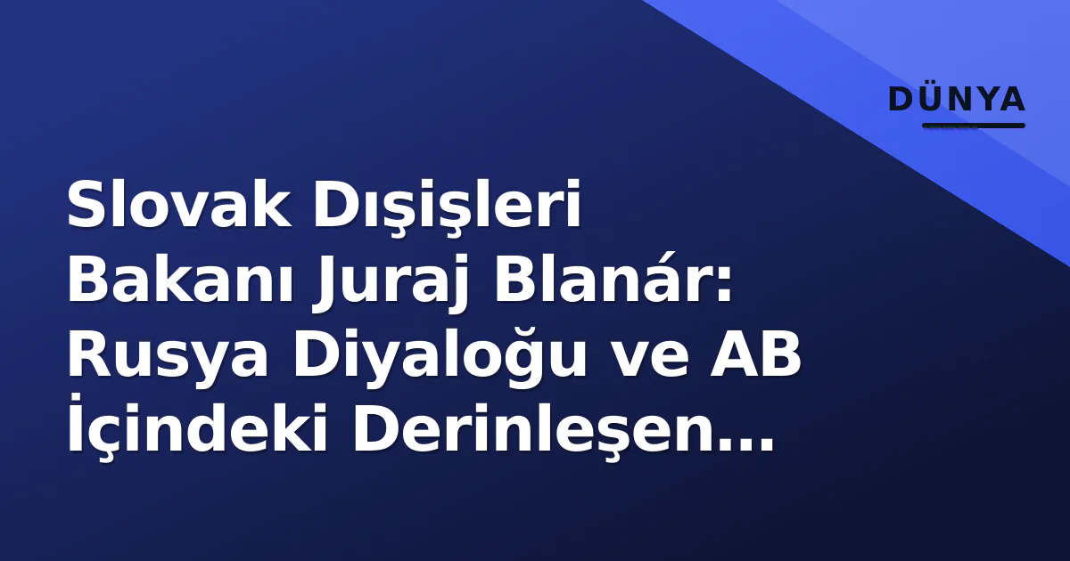 Slovak Dışişleri Bakanı Juraj Blanár: Rusya Diyaloğu ve AB İçindeki Derinleşen Çatlaklar Slovak Dışişleri Bakanı Juraj Blanár: Rusya Diyaloğu ve AB İçindeki Derinleşen Çatlaklar
