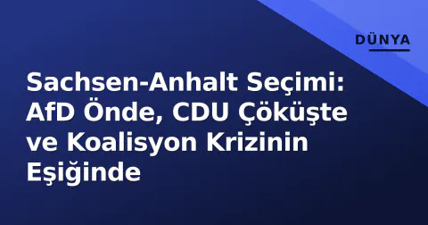 Sachsen-Anhalt Seçimi: AfD Önde, CDU Çöküşte ve Koalisyon Krizinin Eşiğinde