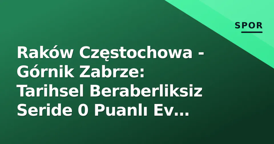Raków Częstochowa - Górnik Zabrze: Tarihsel Beraberliksiz Seride 0 Puanlı Ev Sahibi görseli