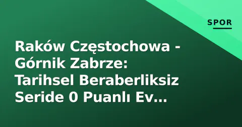 Raków Częstochowa - Górnik Zabrze: Tarihsel Beraberliksiz Seride 0 Puanlı Ev Sahibi