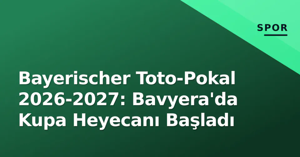 Bayerischer Toto-Pokal 2026-2027: Bavyera'da Kupa Heyecanı Başladı görseli