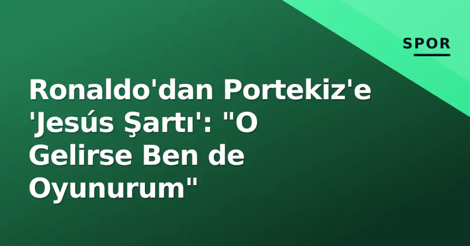 Ronaldo'dan Portekiz'e 'Jesús Şartı': "O Gelirse Ben de Oyunurum" görseli