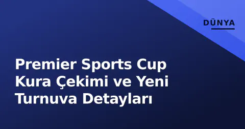 Premier Sports Cup Kura Çekimi ve Yeni Turnuva Detayları