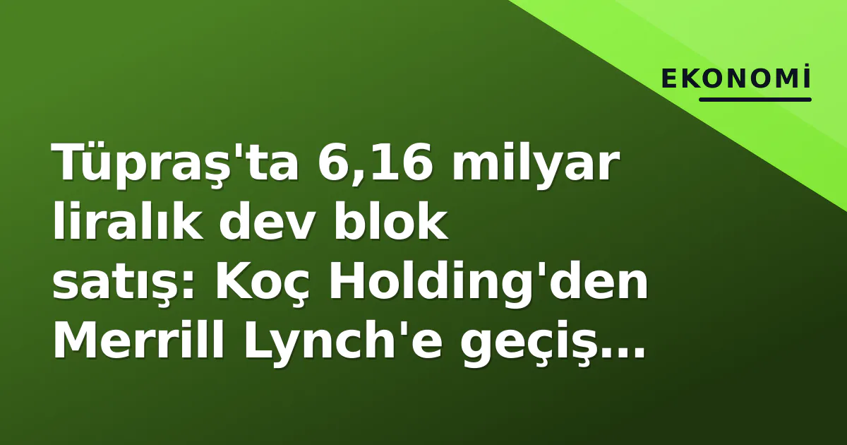 Tüpraş'ta 6,16 milyar liralık dev blok satış: Koç Holding'den Merrill Lynch'e geçiş piyasayı sarsıyor Tüpraş'ta 6,16 milyar liralık dev blok satış: Koç Holding'den Merrill Lynch'e geçiş piyasayı sarsıyor
