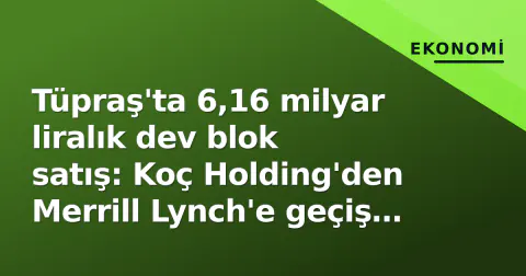 Tüpraş'ta 6,16 milyar liralık dev blok satış: Koç Holding'den Merrill Lynch'e geçiş piyasayı sarsıyor