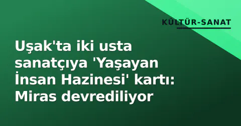 Uşak'ta iki usta sanatçıya 'Yaşayan İnsan Hazinesi' kartı: Miras devrediliyor