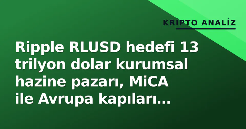 Ripple RLUSD hedefi 13 trilyon dolar kurumsal hazine pazarı, MiCA ile Avrupa kapıları aralanıyor görseli