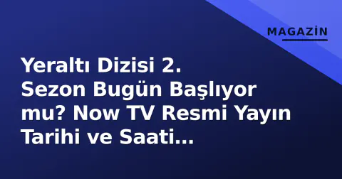 Yeraltı Dizisi 2. Sezon Bugün Başlıyor mu? Now TV Resmi Yayın Tarihi ve Saati Açıklandı