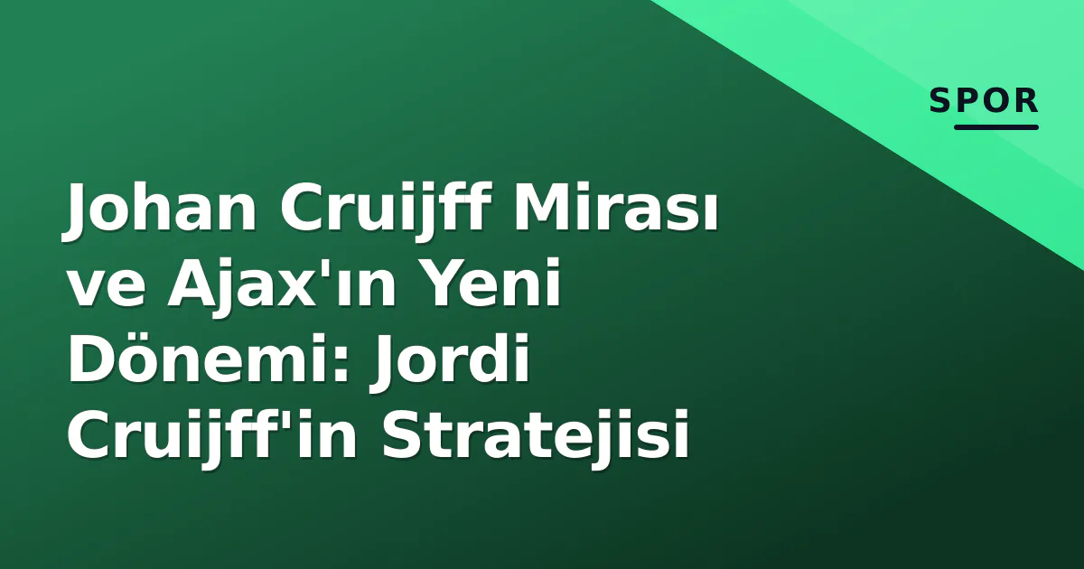 Johan Cruijff Mirası ve Ajax'ın Yeni Dönemi: Jordi Cruijff'in Stratejisi Johan Cruijff Mirası ve Ajax'ın Yeni Dönemi: Jordi Cruijff'in Stratejisi