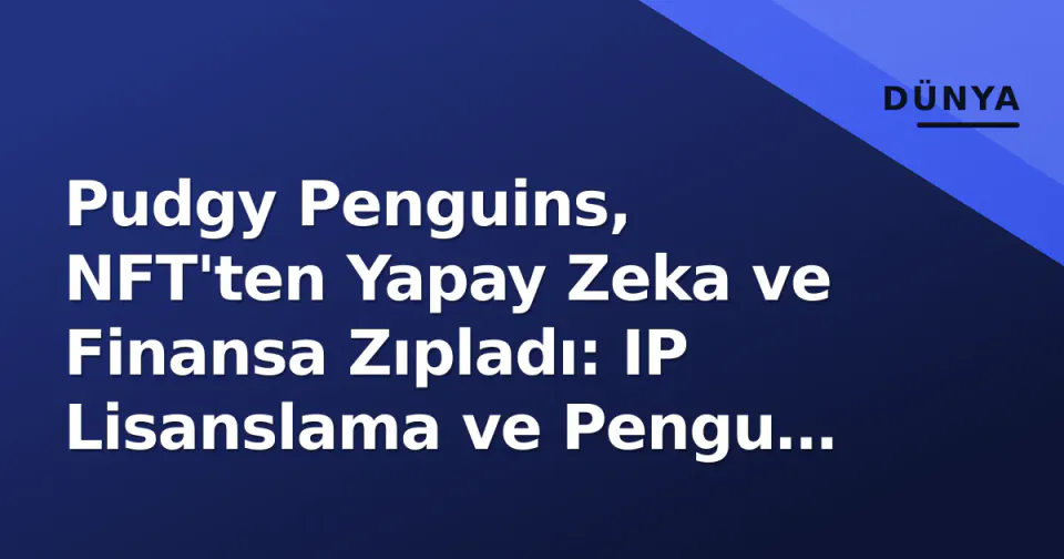 Pudgy Penguins, NFT'ten Yapay Zeka ve Finansa Zıpladı: IP Lisanslama ve Pengu Card ile Sektörde İlkler görseli