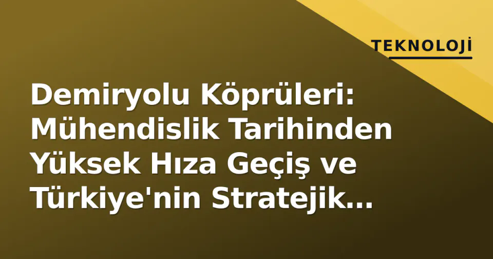 Demiryolu Köprüleri: Mühendislik Tarihinden Yüksek Hıza Geçiş ve Türkiye'nin Stratejik Geçitleri görseli
