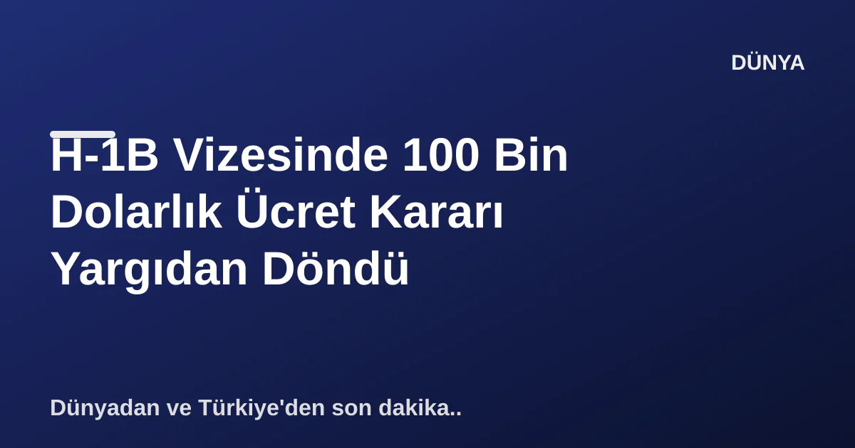 H-1B Vizesinde 100 Bin Dolarlık Ücret Kararı Yargıdan Döndü H-1B Vizesinde 100 Bin Dolarlık Ücret Kararı Yargıdan Döndü