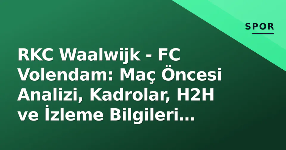 RKC Waalwijk - FC Volendam: Maç Öncesi Analizi, Kadrolar, H2H ve İzleme Bilgileri (18 Ekim 2026) görseli