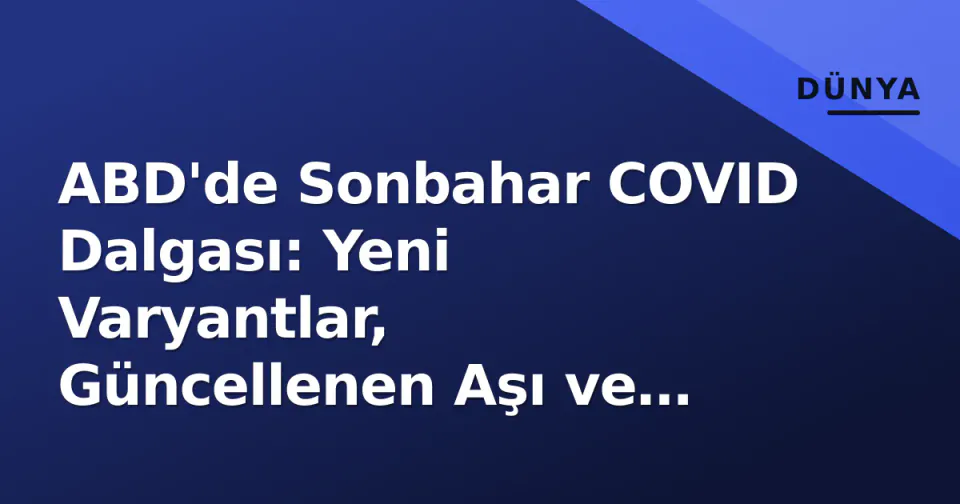ABD'de Sonbahar COVID Dalgası: Yeni Varyantlar, Güncellenen Aşı ve Semptom Değişiklikleri görseli