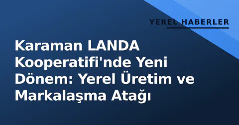 Karaman LANDA Kooperatifi'nde Yeni Dönem: Yerel Üretim ve Markalaşma Atağı