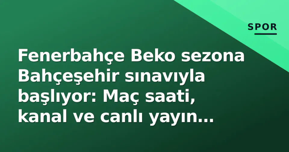 Fenerbahçe Beko sezona Bahçeşehir sınavıyla başlıyor: Maç saati, kanal ve canlı yayın detayları görseli