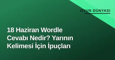 18 Haziran Wordle Cevabı Nedir? Yarının Kelimesi İçin İpuçları