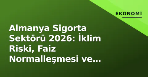 Almanya Sigorta Sektörü 2026: İklim Riski, Faiz Normalleşmesi ve Solvency III Gölgesinde Dönüşüm