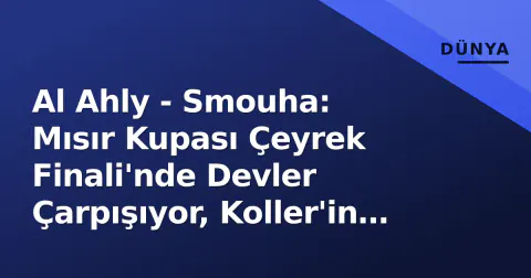 Al Ahly - Smouha: Mısır Kupası Çeyrek Finali'nde Devler Çarpışıyor, Koller'in Rotasyon Riski