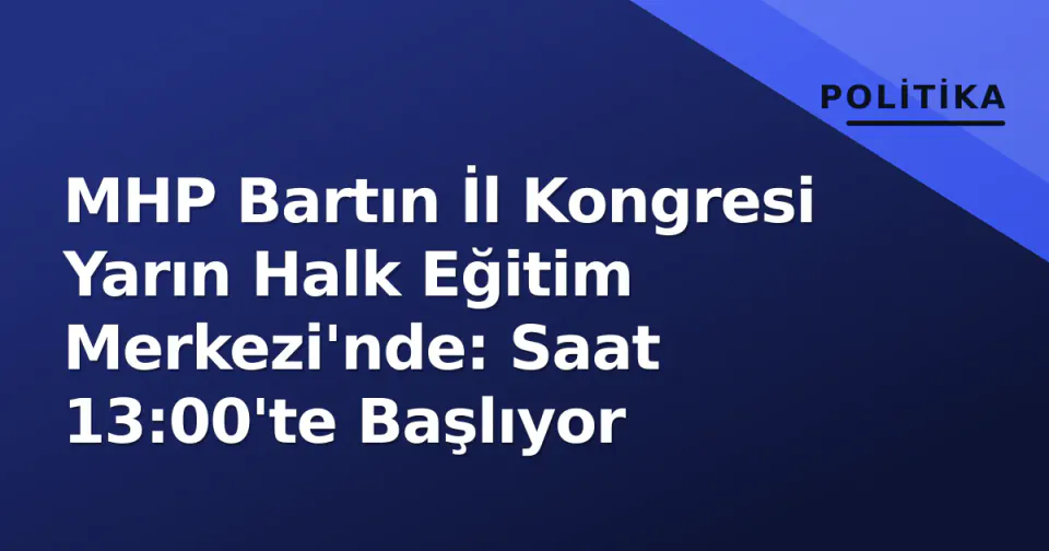 MHP Bartın İl Kongresi Yarın Halk Eğitim Merkezi'nde: Saat 13:00'te Başlıyor görseli